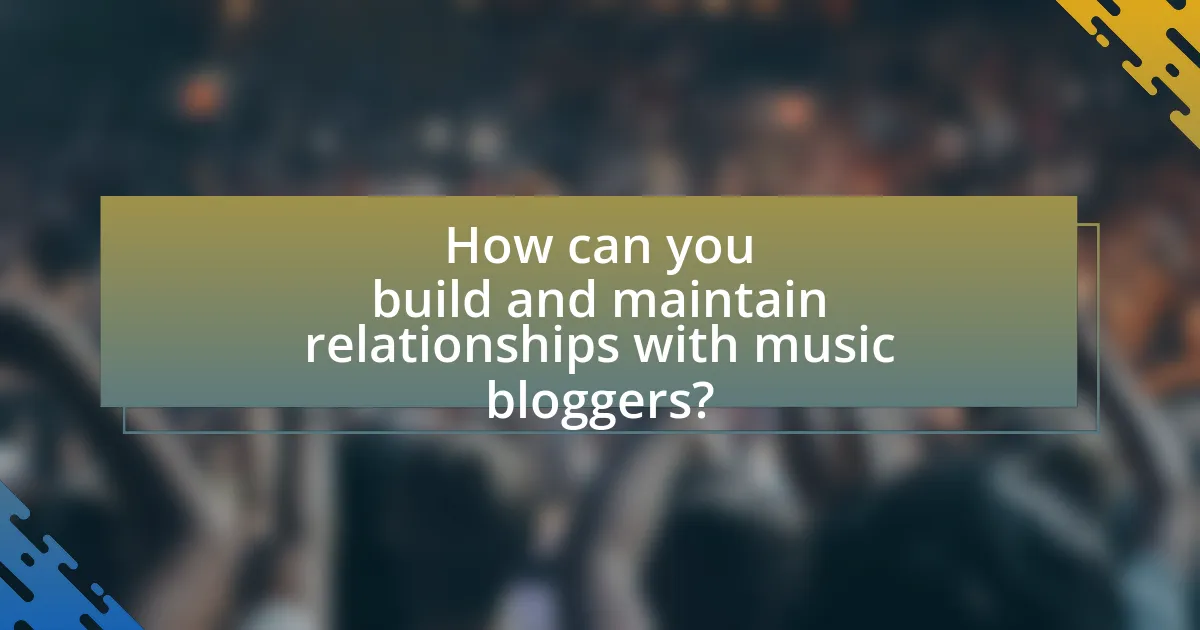 How can you build and maintain relationships with music bloggers?